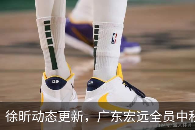 徐昕动态更新，广东宏远全员中秋节拼搏备战体测挑战